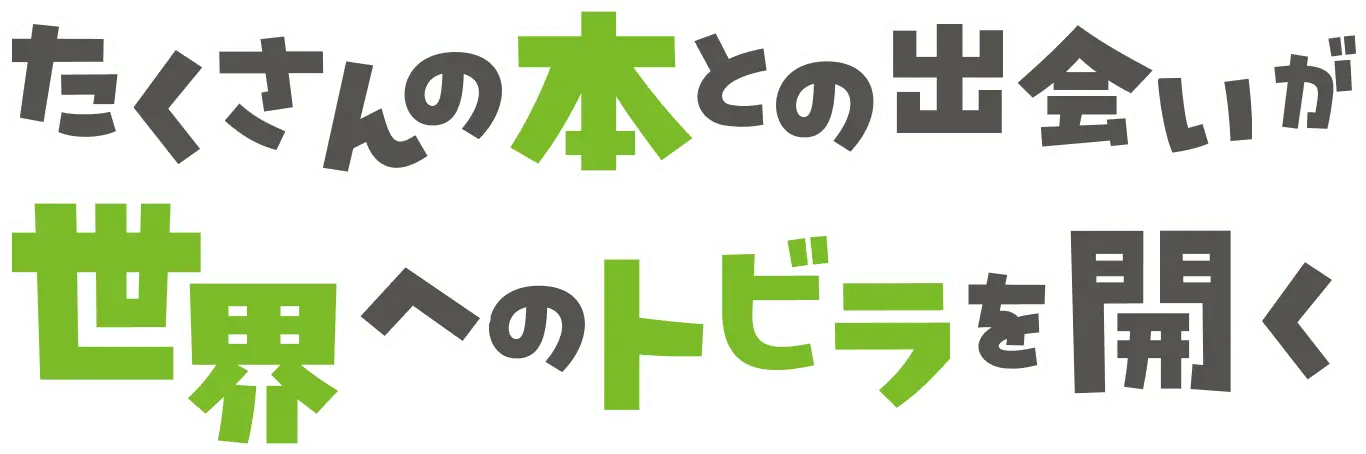 たくさんの本との出会いが世界へのトビラを開く